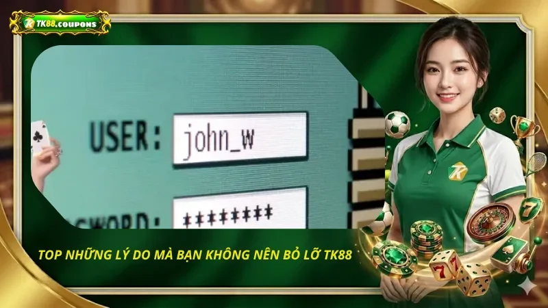 Top những lý do mà bạn không nên bỏ lỡ TK88